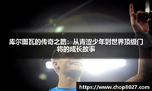 库尔图瓦的传奇之路：从青涩少年到世界顶级门将的成长故事
