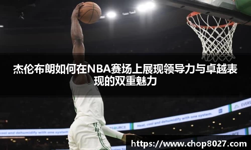 杰伦布朗如何在NBA赛场上展现领导力与卓越表现的双重魅力
