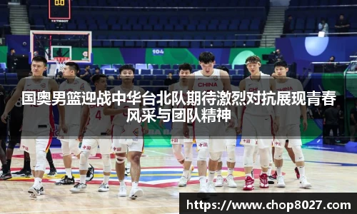 国奥男篮迎战中华台北队期待激烈对抗展现青春风采与团队精神