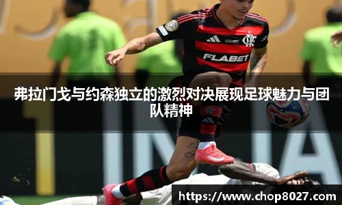 弗拉门戈与约森独立的激烈对决展现足球魅力与团队精神